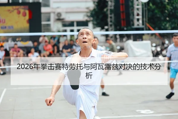 2026年拳击赛特劳托与阿瓦雷兹对决的技术分析